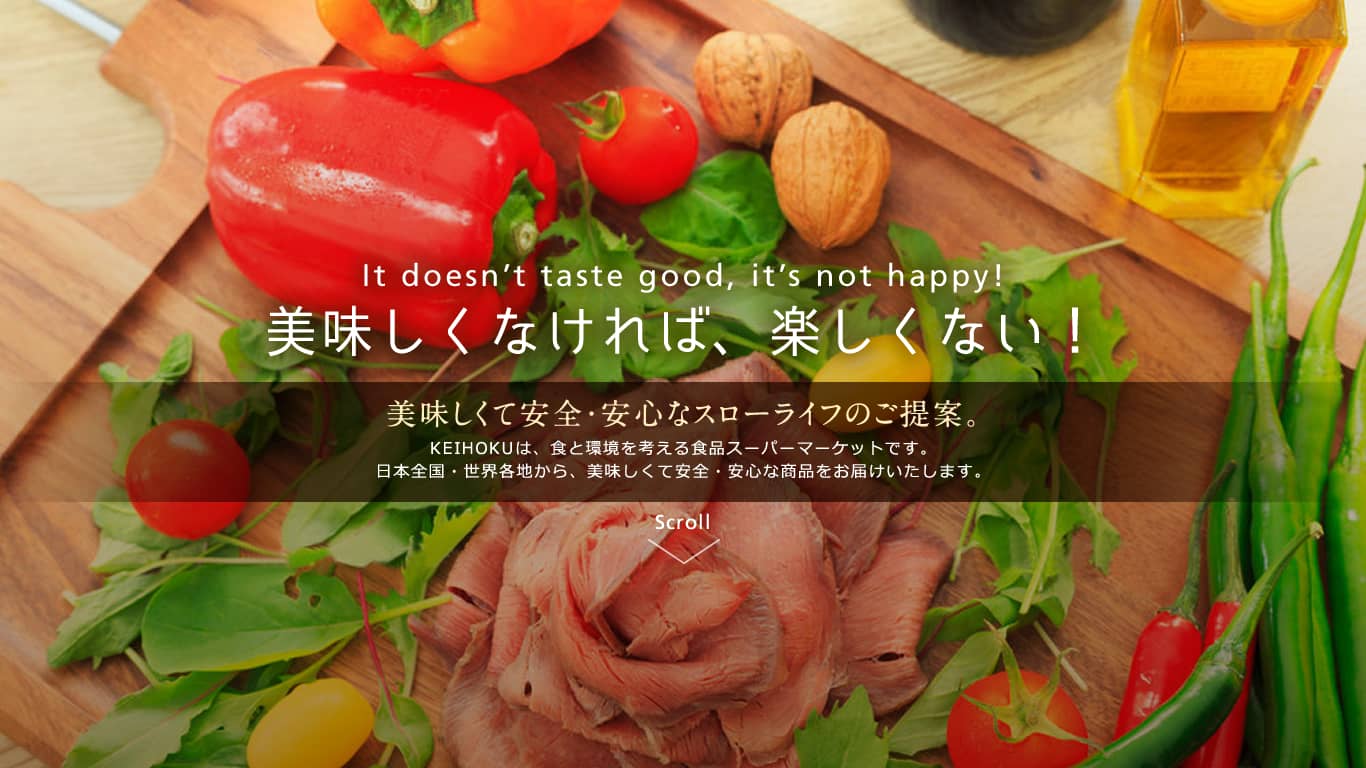 美味しくなければ楽しくない！美味しくて安全・安心なスローライフのご提案。KEIHOKUは食と環境を考える食品スーパーマーケットです。日本全国・世界各地から美味しくて安全・安心な商品をお届けいたします。